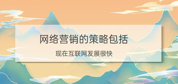 网络营销的策略包括 现在互联网发展很快，很多人都是在网上销售农产品，有哪些比较好的农产品销售渠道啊？